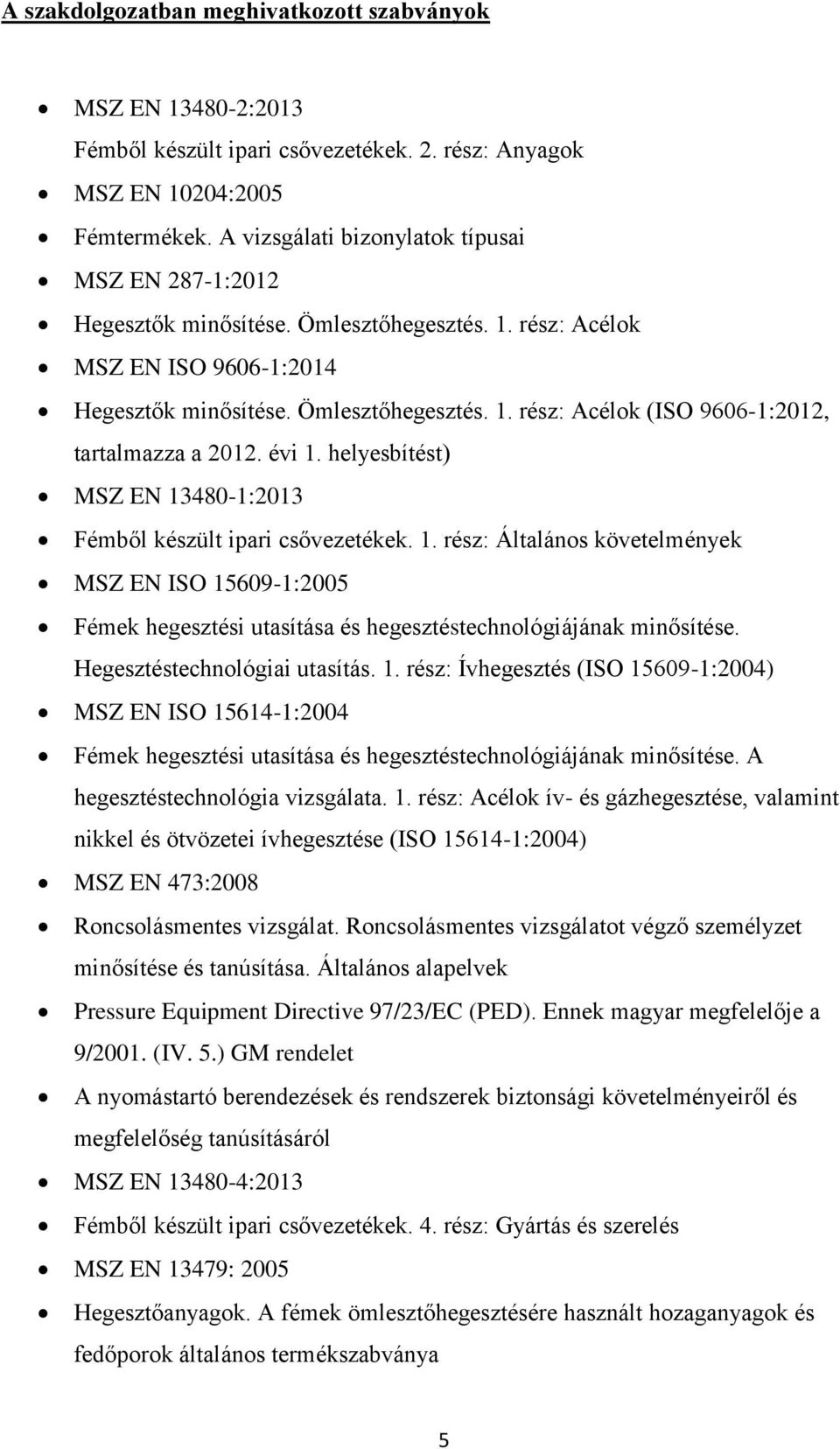 évi 1. helyesbítést) MSZ EN 13480-1:2013 Fémből készült ipari csővezetékek. 1. rész: Általános követelmények MSZ EN ISO 15609-1:2005 Fémek hegesztési utasítása és hegesztéstechnológiájának minősítése.