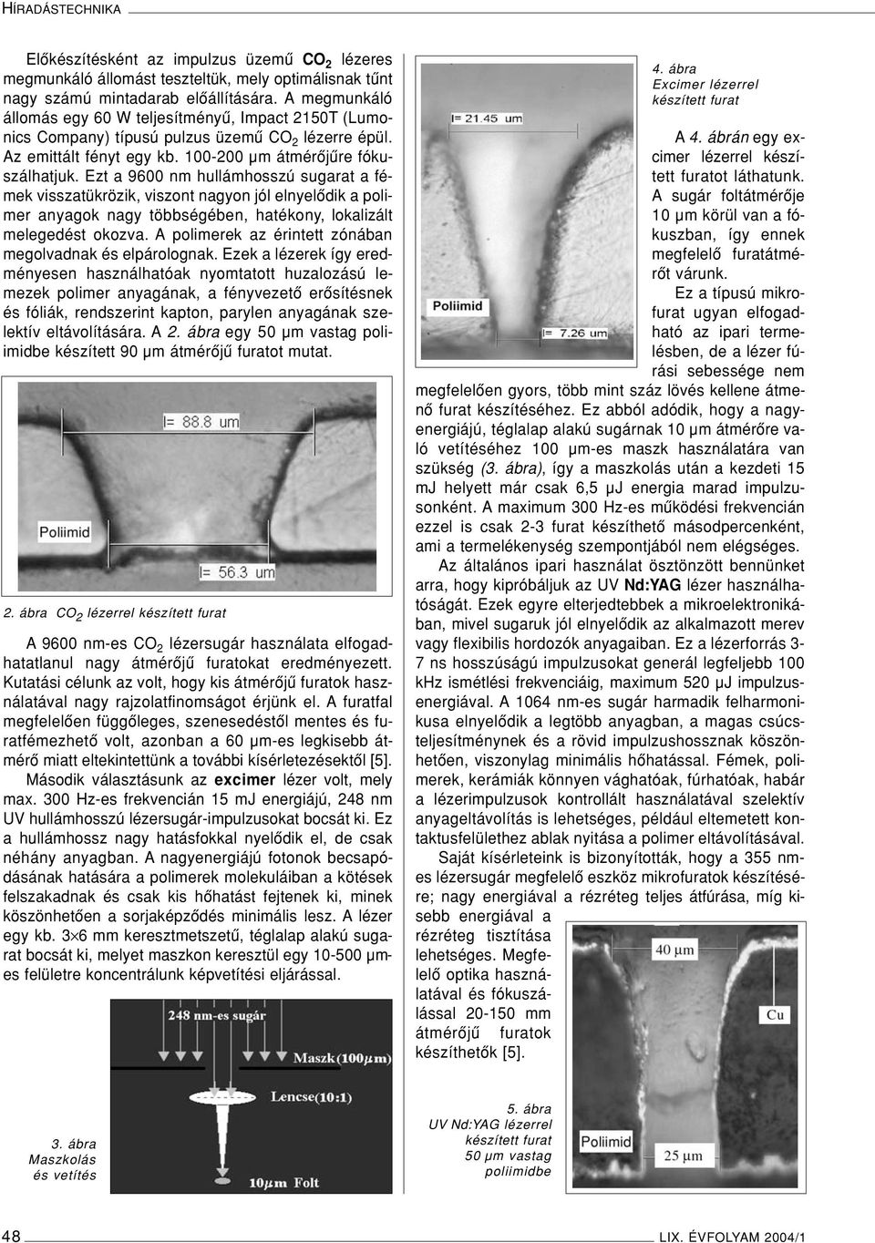 Ezt a 9600 nm hullámhosszú sugarat a fémek visszatükrözik, viszont nagyon jól elnyelôdik a polimer anyagok nagy többségében, hatékony, lokalizált melegedést okozva.