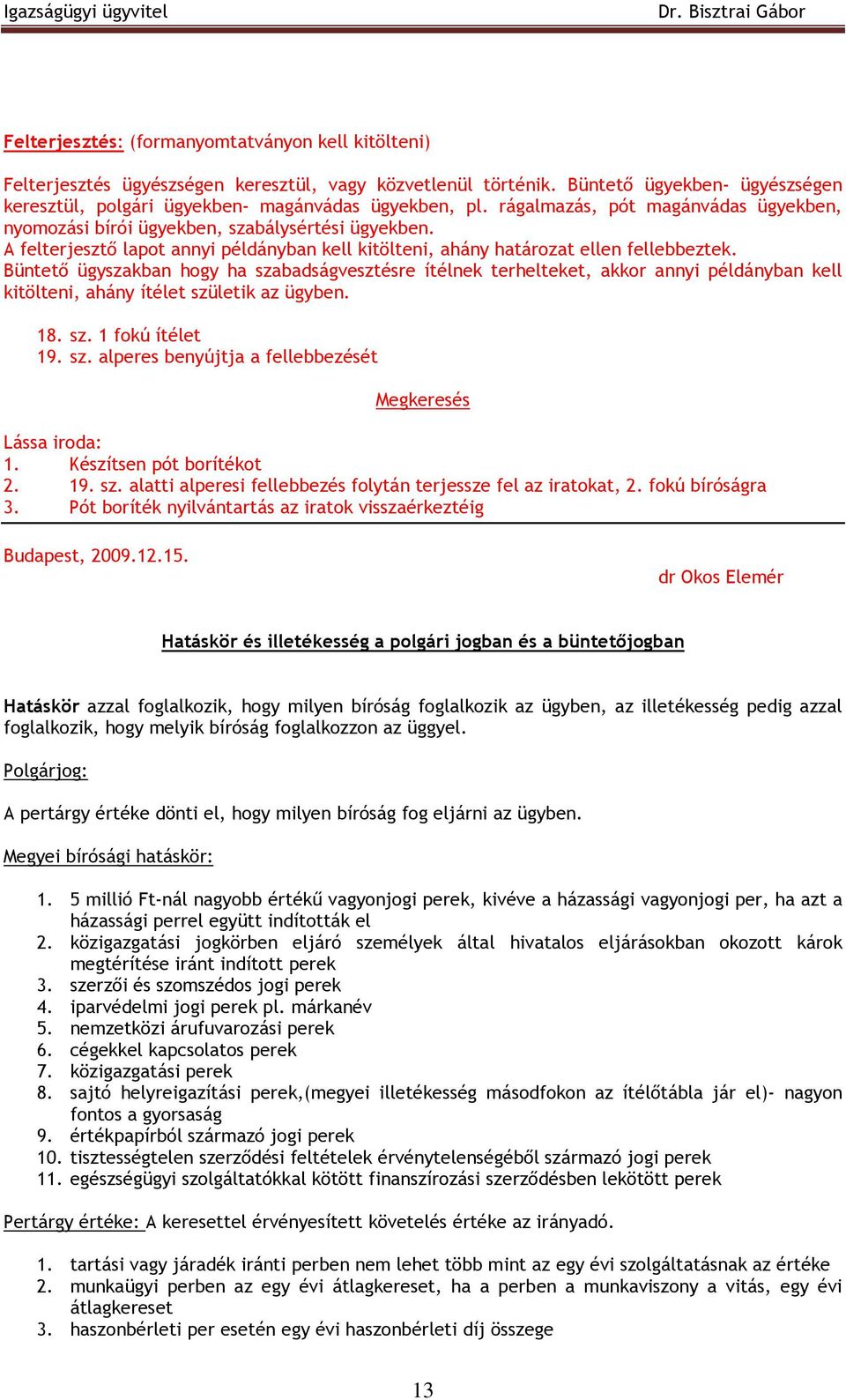 Büntetı ügyszakban hogy ha szabadságvesztésre ítélnek terhelteket, akkor annyi példányban kell kitölteni, ahány ítélet születik az ügyben. 18. sz. 1 fokú ítélet 19. sz. alperes benyújtja a fellebbezését Megkeresés Lássa iroda: 1.