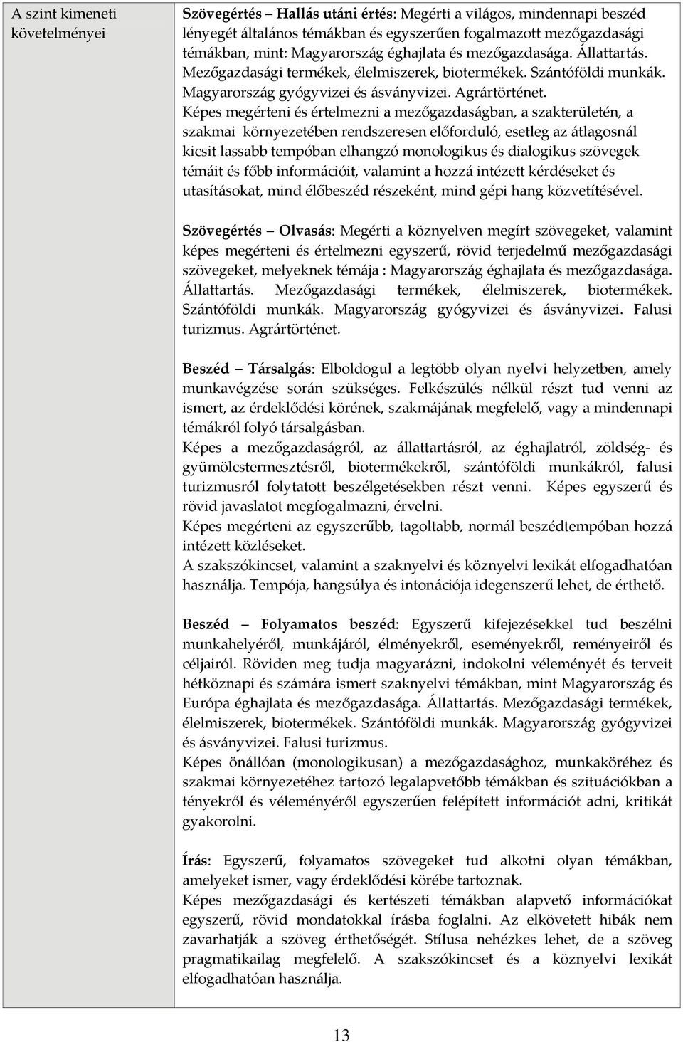 Képes megérteni és értelmezni a mezőgazdaságban, a szakterületén, a szakmai környezetében rendszeresen előforduló, esetleg az átlagosnál kicsit lassabb tempóban elhangzó monologikus és dialogikus