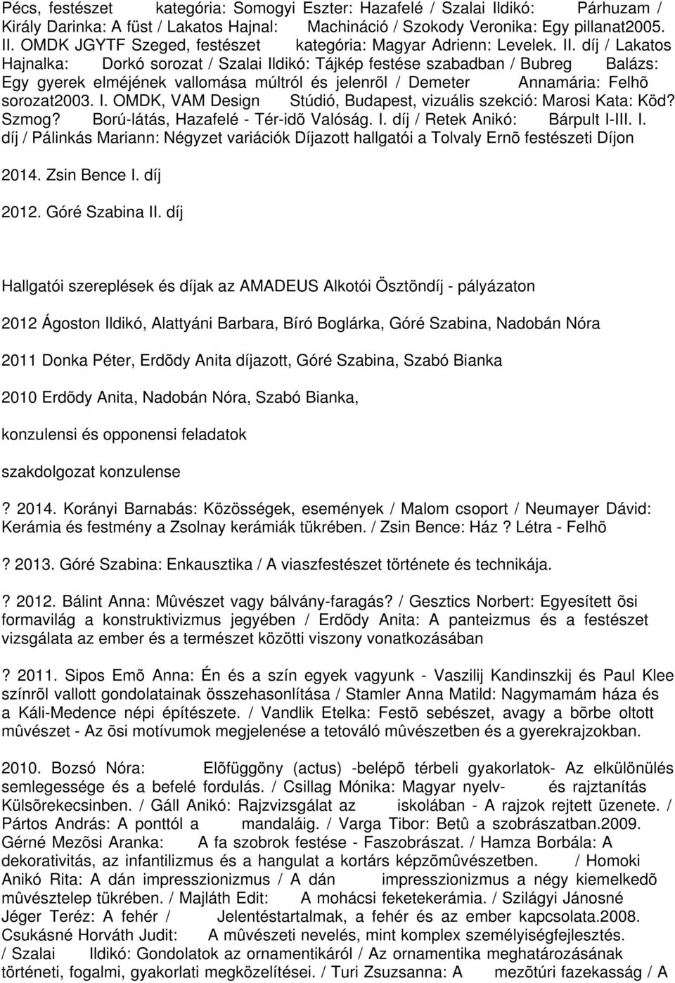 díj / Lakatos Hajnalka: Dorkó sorozat / Szalai Ildikó: Tájkép festése szabadban / Bubreg Balázs: Egy gyerek elméjének vallomása múltról és jelenrõl / Demeter Annamária: Felhõ sorozat2003. I. OMDK, VAM Design Stúdió, Budapest, vizuális szekció: Marosi Kata: Köd?