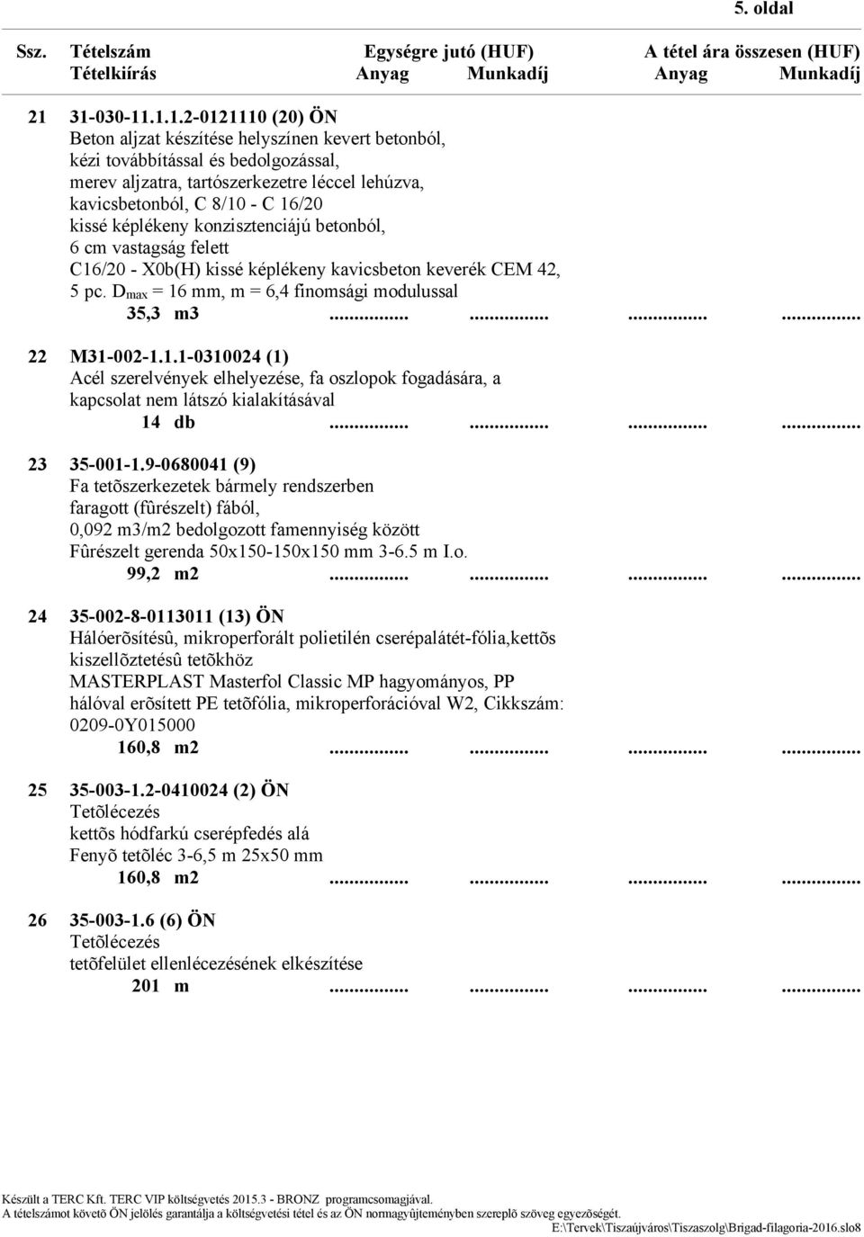 16/20 kissé képlékeny konzisztenciájú betonból, 6 cm vastagság felett C16/20 - X0b(H) kissé képlékeny kavicsbeton keverék CEM 42, 5 pc. Dmax = 16 mm, m = 6,4 finomsági modulussal 35,3 m3.