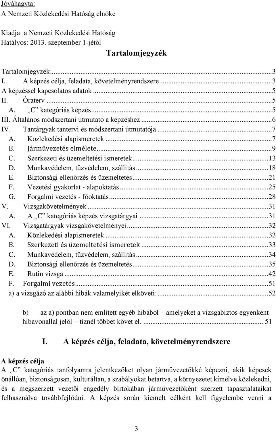 Tantárgyak tantervi és módszertani útmutatója... 7 A. Közlekedési alapismeretek... 7 B. Járművezetés elmélete... 9 C. Szerkezeti és üzemeltetési ismeretek... 13 D. Munkavédelem, tűzvédelem, szállítás.