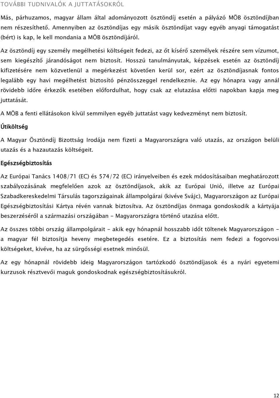 Az ösztöndíj egy személy megélhetési költségeit fedezi, az őt kísérő személyek részére sem vízumot, sem kiegészítő járandóságot nem biztosít.