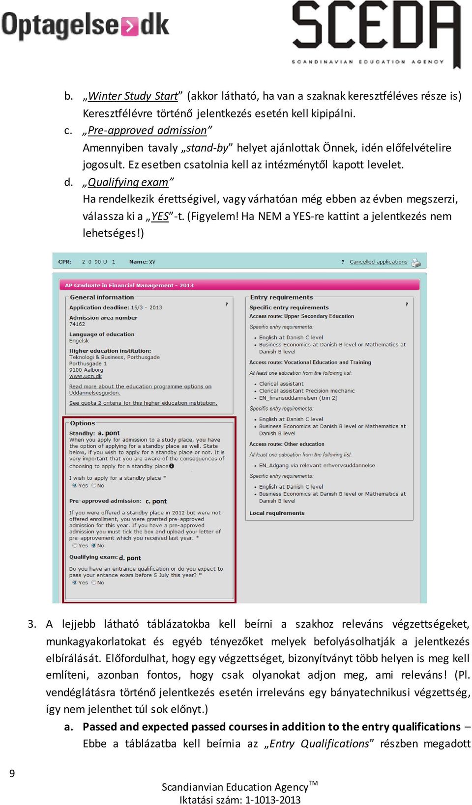 Qualifying exam Ha rendelkezik érettségivel, vagy várhatóan még ebben az évben megszerzi, válassza ki a YES -t. (Figyelem! Ha NEM a YES-re kattint a jelentkezés nem lehetséges!) 3.