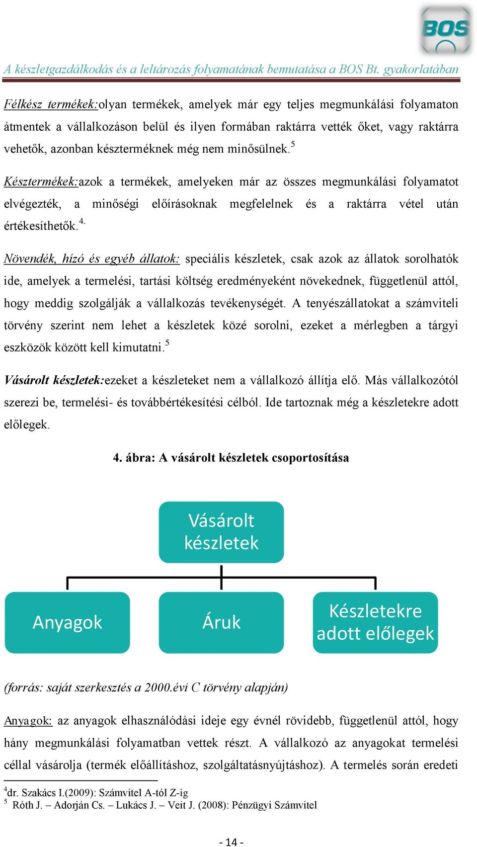 Növendék, hízó és egyéb állatok: speciális készletek, csak azok az állatok sorolhatók ide, amelyek a termelési, tartási költség eredményeként növekednek, függetlenül attól, hogy meddig szolgálják a