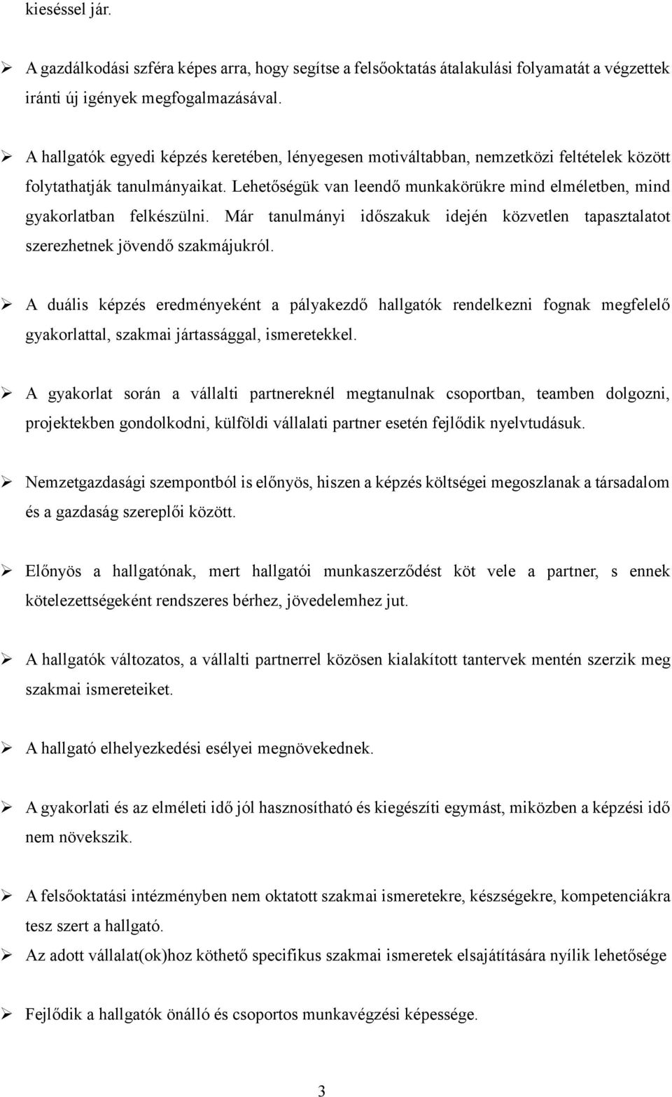 Lehetőségük van leendő munkakörükre mind elméletben, mind gyakorlatban felkészülni. Már tanulmányi időszakuk idején közvetlen tapasztalatot szerezhetnek jövendő szakmájukról.