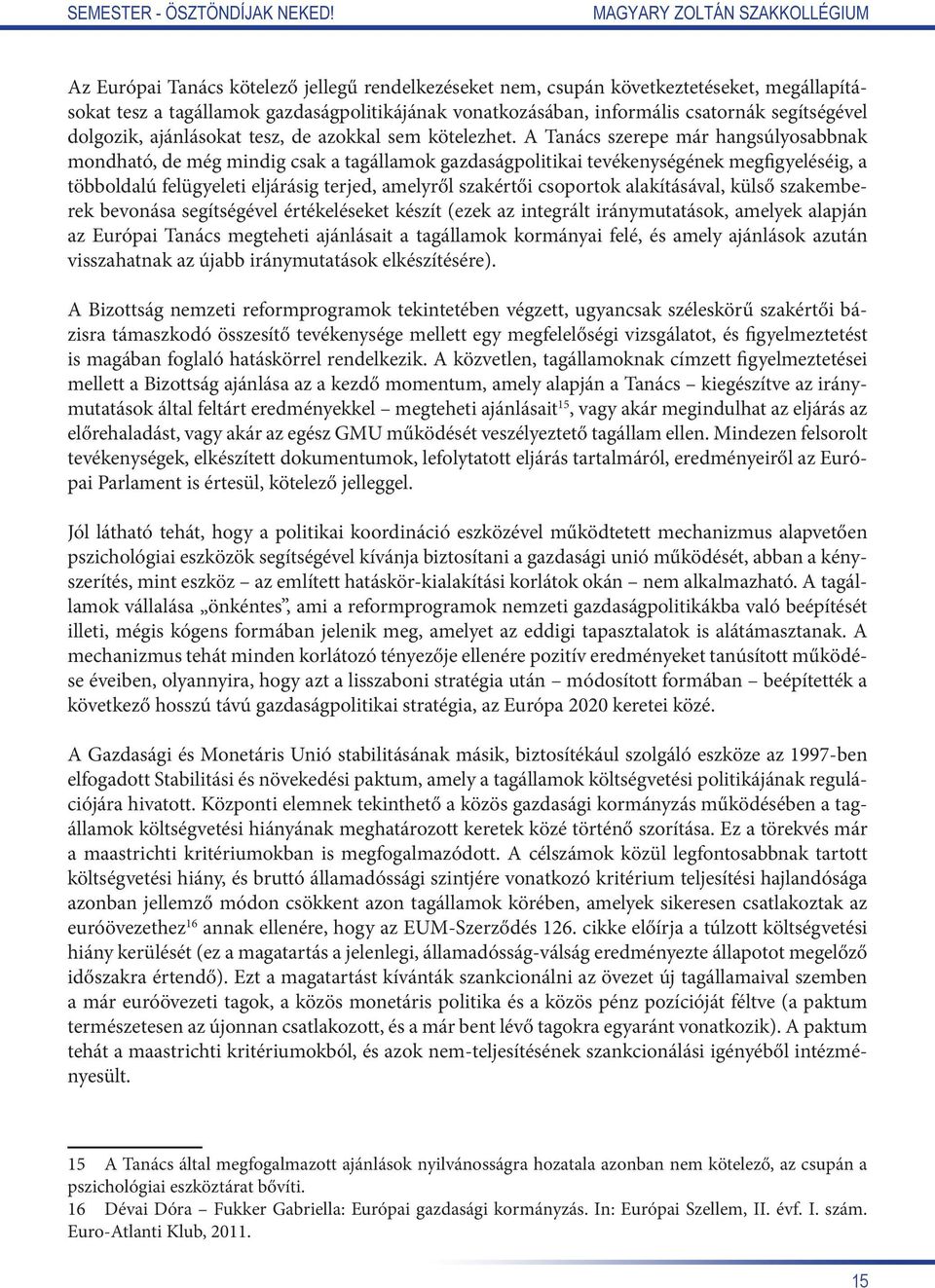 A Tanács szerepe már hangsúlyosabbnak mondható, de még mindig csak a tagállamok gazdaságpolitikai tevékenységének megfigyeléséig, a többoldalú felügyeleti eljárásig terjed, amelyről szakértői