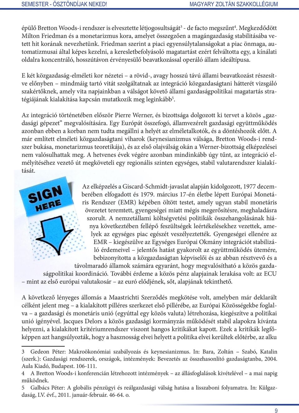 Friedman szerint a piaci egyensúlytalanságokat a piac önmaga, automatizmusai által képes kezelni, a keresletbefolyásoló magatartást ezért felváltotta egy, a kínálati oldalra koncentráló, hosszútávon