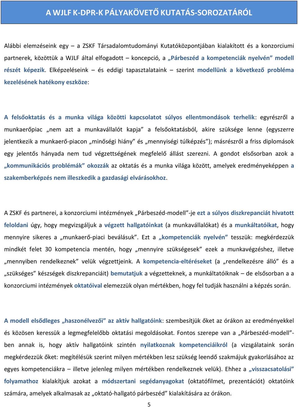 Elképzeléseink és eddigi tapasztalataink szerint modellünk a következő probléma kezelésének hatékony eszköze: A felsőoktatás és a munka világa közötti kapcsolatot súlyos ellentmondások terhelik: