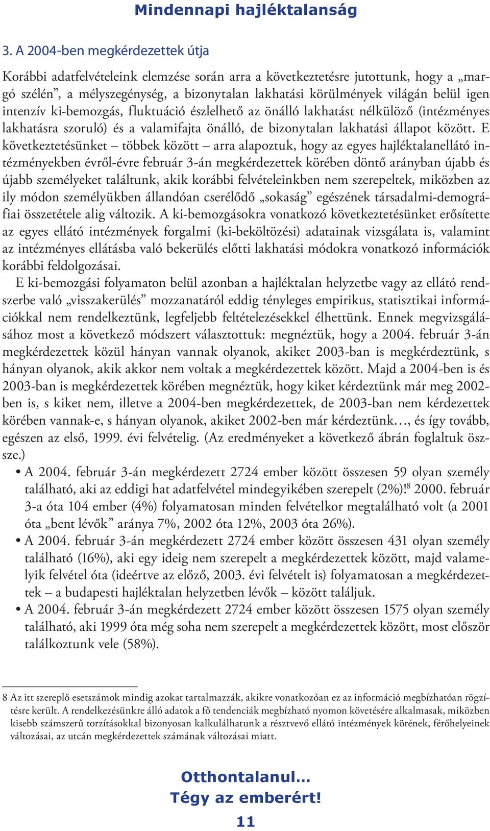 E következtetésünket többek között arra alapoztuk, hogy az egyes hajléktalanellátó intézményekben évről-évre február 3-án megkérdezettek körében döntő arányban újabb és újabb személyeket találtunk,