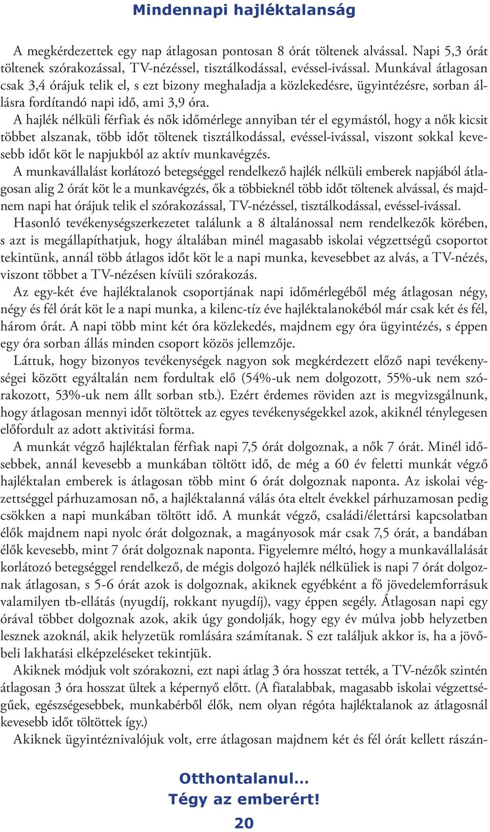 A hajlék nélküli férfiak és nők időmérlege annyiban tér el egymástól, hogy a nők kicsit többet alszanak, több időt töltenek tisztálkodással, evéssel-ivással, viszont sokkal kevesebb időt köt le