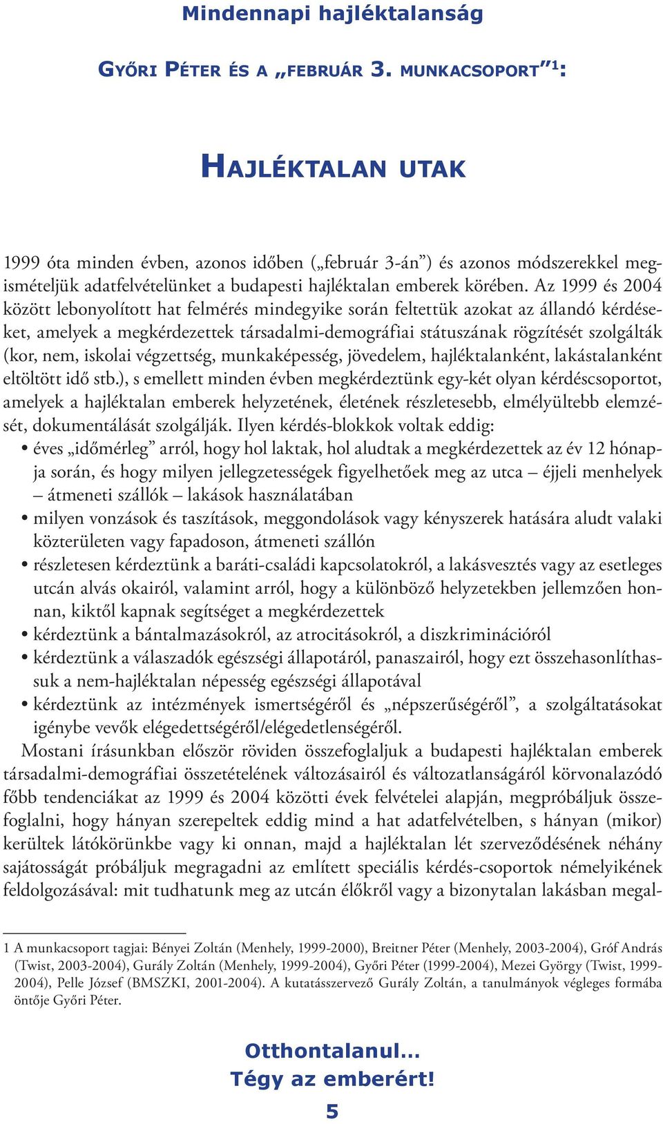 Az 1999 és 2004 között lebonyolított hat felmérés mindegyike során feltettük azokat az állandó kérdéseket, amelyek a megkérdezettek társadalmi-demográfiai státuszának rögzítését szolgálták (kor, nem,