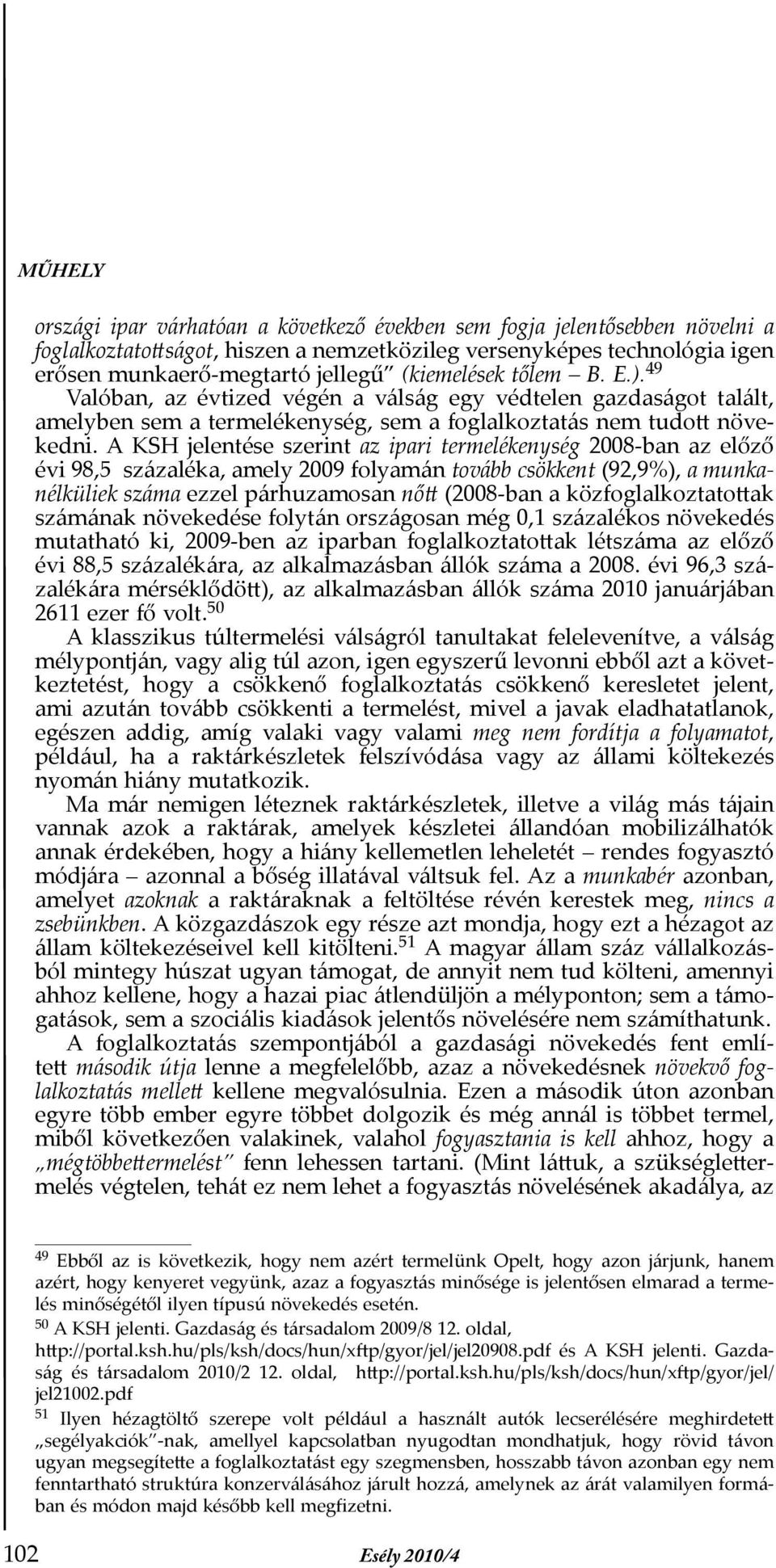 A KSH jelentése szerint az ipari termelékenység 2008-ban az előző évi 98,5 százaléka, amely 2009 folyamán tovább csökkent (92,9%), a munkanélküliek száma ezzel párhuzamosan nőtt (2008-ban a