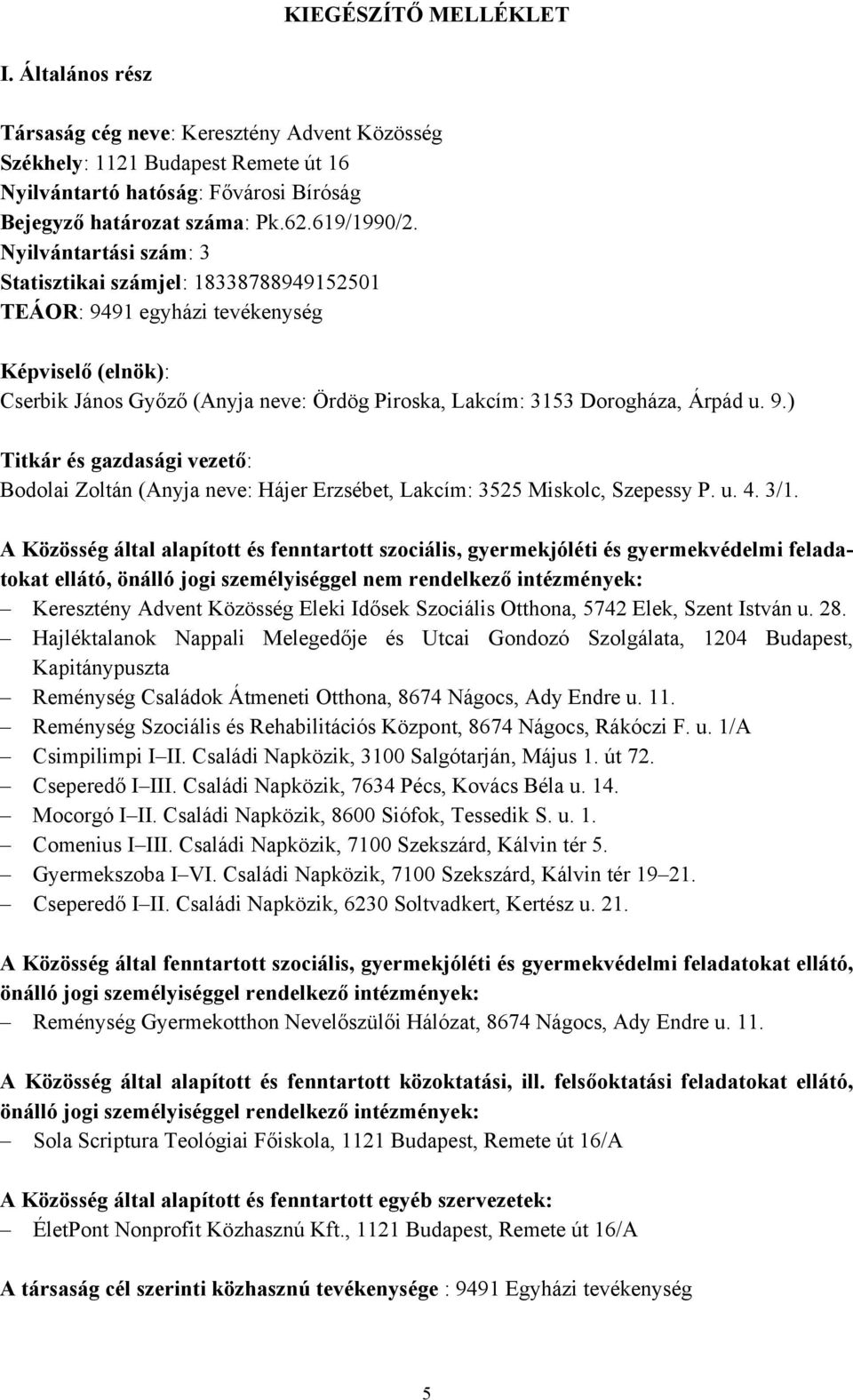 Nyilvántartási szám: 3 Statisztikai számjel: 18338788949152501 TEÁOR: 9491 egyházi tevékenység Képviselő (elnök): Cserbik János Győző (Anyja neve: Ördög Piroska, Lakcím: 3153 Dorogháza, Árpád u. 9.) Titkár és gazdasági vezető: Bodolai Zoltán (Anyja neve: Hájer Erzsébet, Lakcím: 3525 Miskolc, Szepessy P.