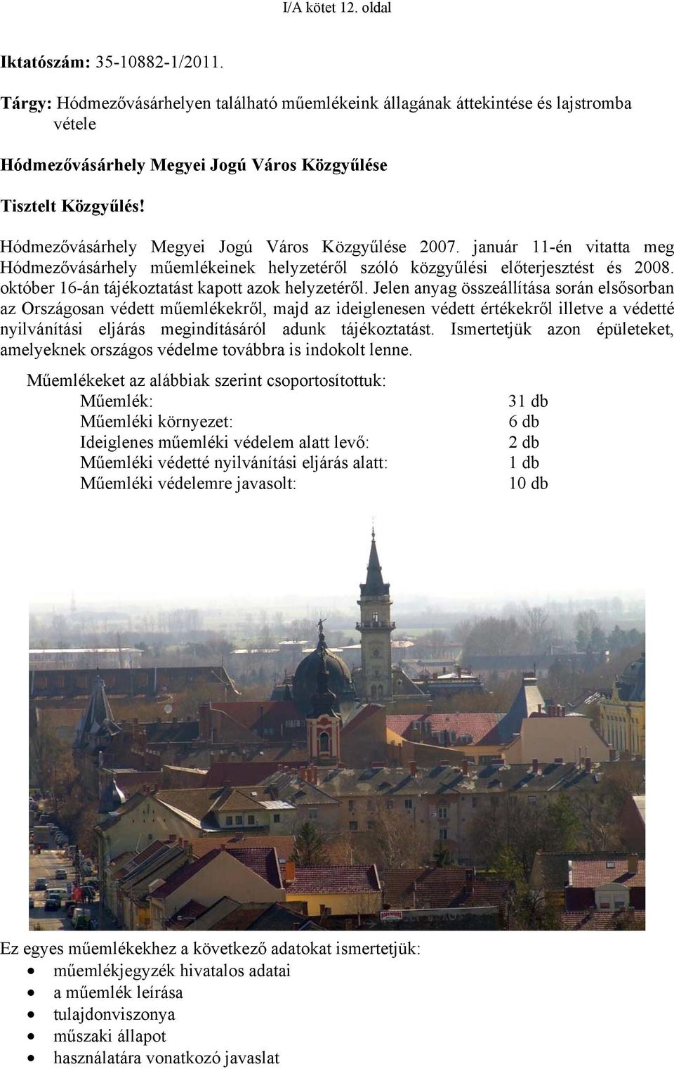 Hódmezővásárhely Megyei Jogú Város Közgyűlése 2007. január 11-én vitatta meg Hódmezővásárhely műemlékeinek helyzetéről szóló közgyűlési előterjesztést és 2008.