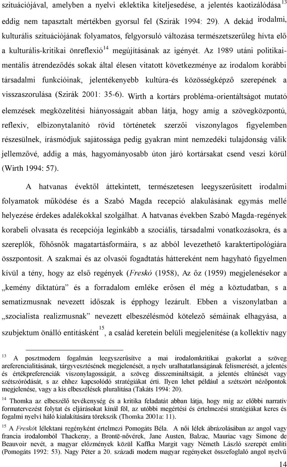 Az 1989 utáni politikaimentális átrendeződés sokak által élesen vitatott következménye az irodalom korábbi társadalmi funkcióinak, jelentékenyebb kultúra-és közösségképző szerepének a visszaszorulása