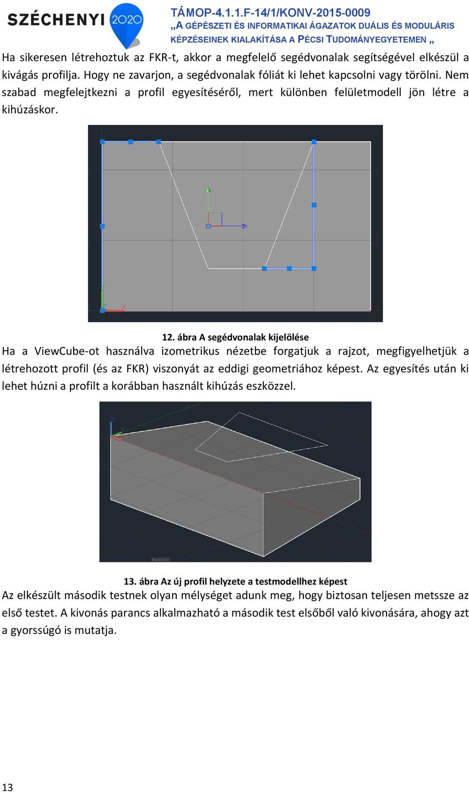 ábra A segédvonalak kijelölése Ha a ViewCube-ot használva izometrikus nézetbe forgatjuk a rajzot, megfigyelhetjük a létrehozott profil (és az FKR) viszonyát az eddigi geometriához képest.