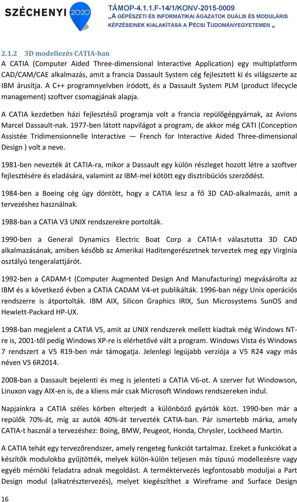 A CATIA kezdetben házi fejlesztésű programja volt a francia repülőgépgyárnak, az Avions Marcel Dassault-nak.