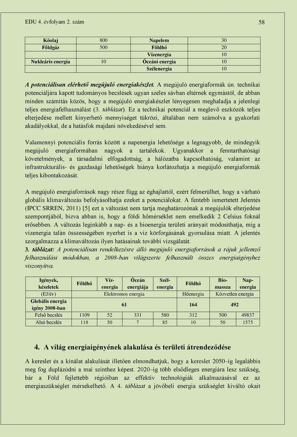 technikai potenciáljára kapott tudományos becslések ugyan széles sávban eltérnek egymástól, de abban minden számítás közös, hogy a megújuló energiakészlet lényegesen meghaladja a jelenlegi teljes