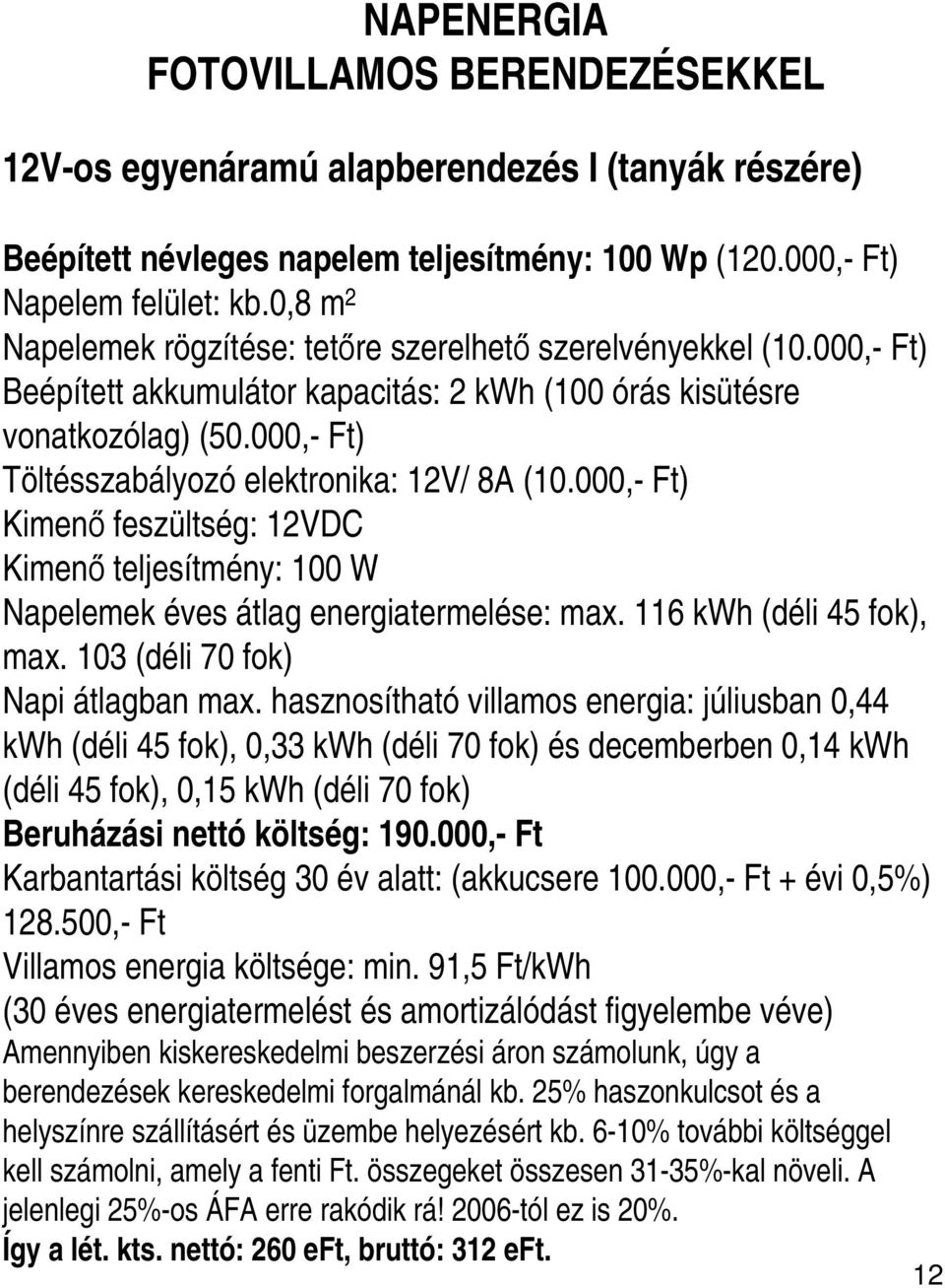 000,- Ft) Töltésszabályozó elektronika: 12V/ 8A (10.000,- Ft) Kimenő feszültség: 12VDC Kimenő teljesítmény: 100 W Napelemek éves átlag energiatermelése: max. 116 kwh (déli 45 fok), max.