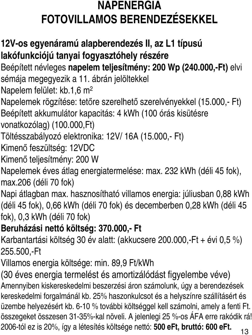 000,- Ft) Beépített akkumulátor kapacitás: 4 kwh (100 órás kisütésre vonatkozólag) (100.000,Ft) Töltésszabályozó elektronika: 12V/ 16A (15.