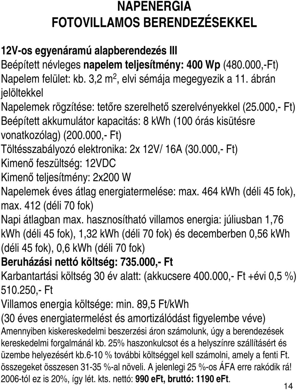 000,- Ft) Töltésszabályozó elektronika: 2x 12V/ 16A (30.000,- Ft) Kimenő feszültség: 12VDC Kimenő teljesítmény: 2x200 W Napelemek éves átlag energiatermelése: max. 464 kwh (déli 45 fok), max.