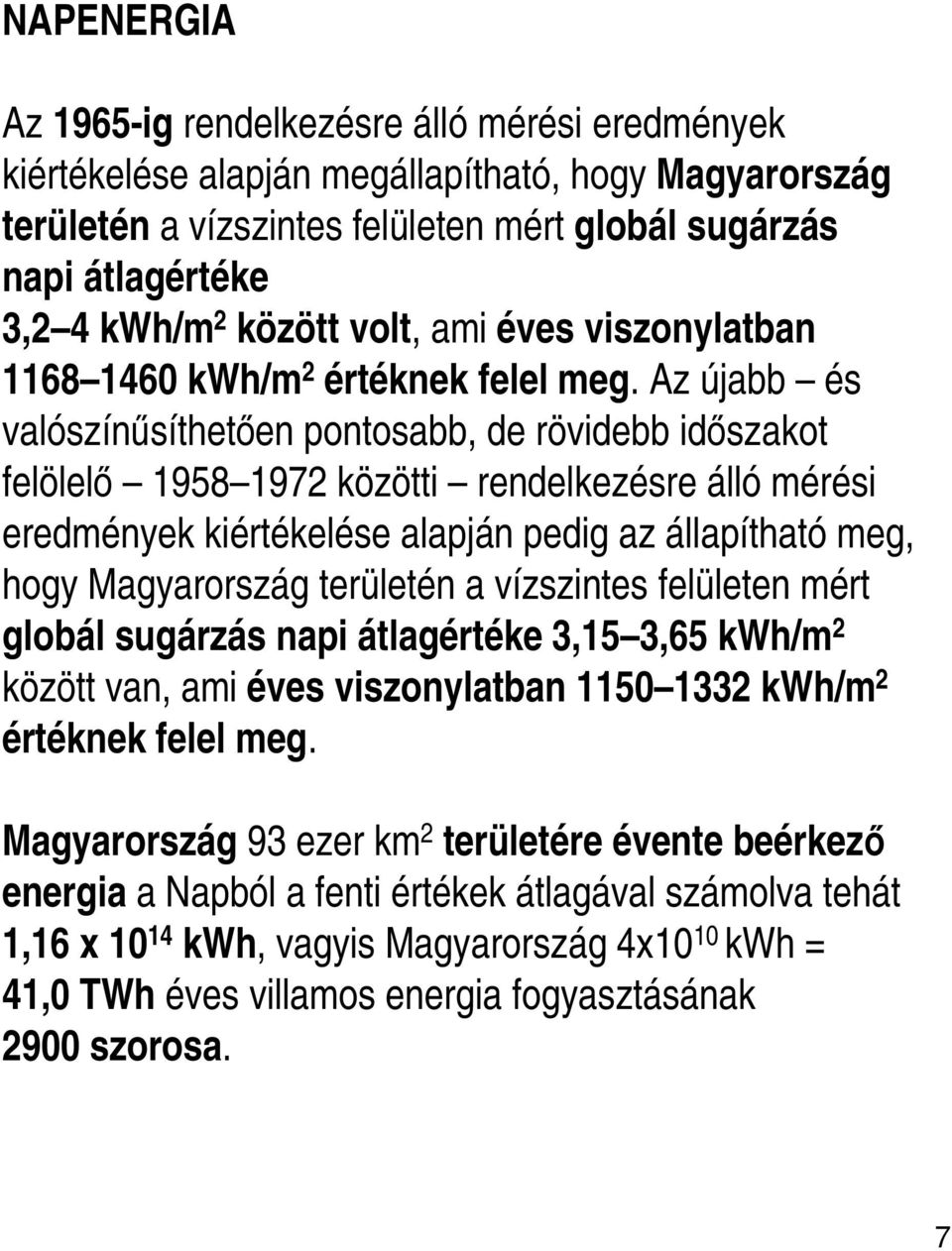 Az újabb és valószínűsíthetően pontosabb, de rövidebb időszakot felölelő 1958 1972 közötti rendelkezésre álló mérési eredmények kiértékelése alapján pedig az állapítható meg, hogy Magyarország