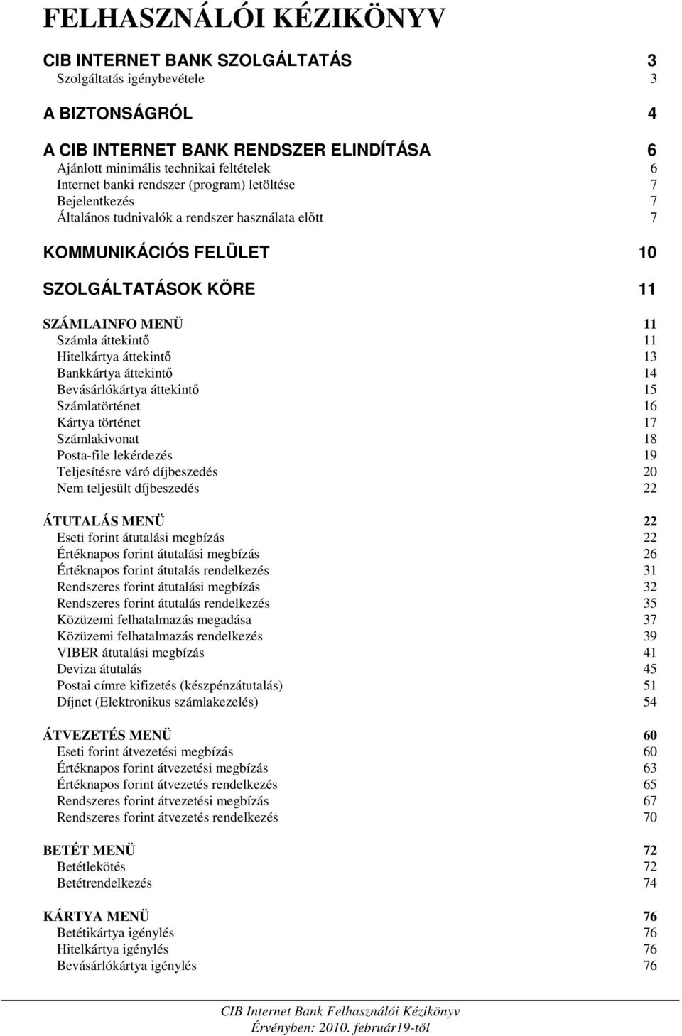 Hitelkártya áttekintı 13 Bankkártya áttekintı 14 Bevásárlókártya áttekintı 15 Számlatörténet 16 Kártya történet 17 Számlakivonat 18 Posta-file lekérdezés 19 Teljesítésre váró díjbeszedés 20 Nem