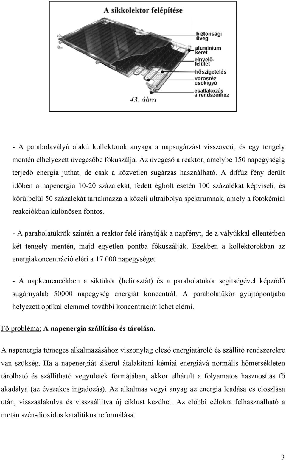 A diffúz fény derült időben a napenergia 10-20 százalékát, fedett égbolt esetén 100 százalékát képviseli, és körülbelül 50 százalékát tartalmazza a közeli ultraibolya spektrumnak, amely a fotokémiai