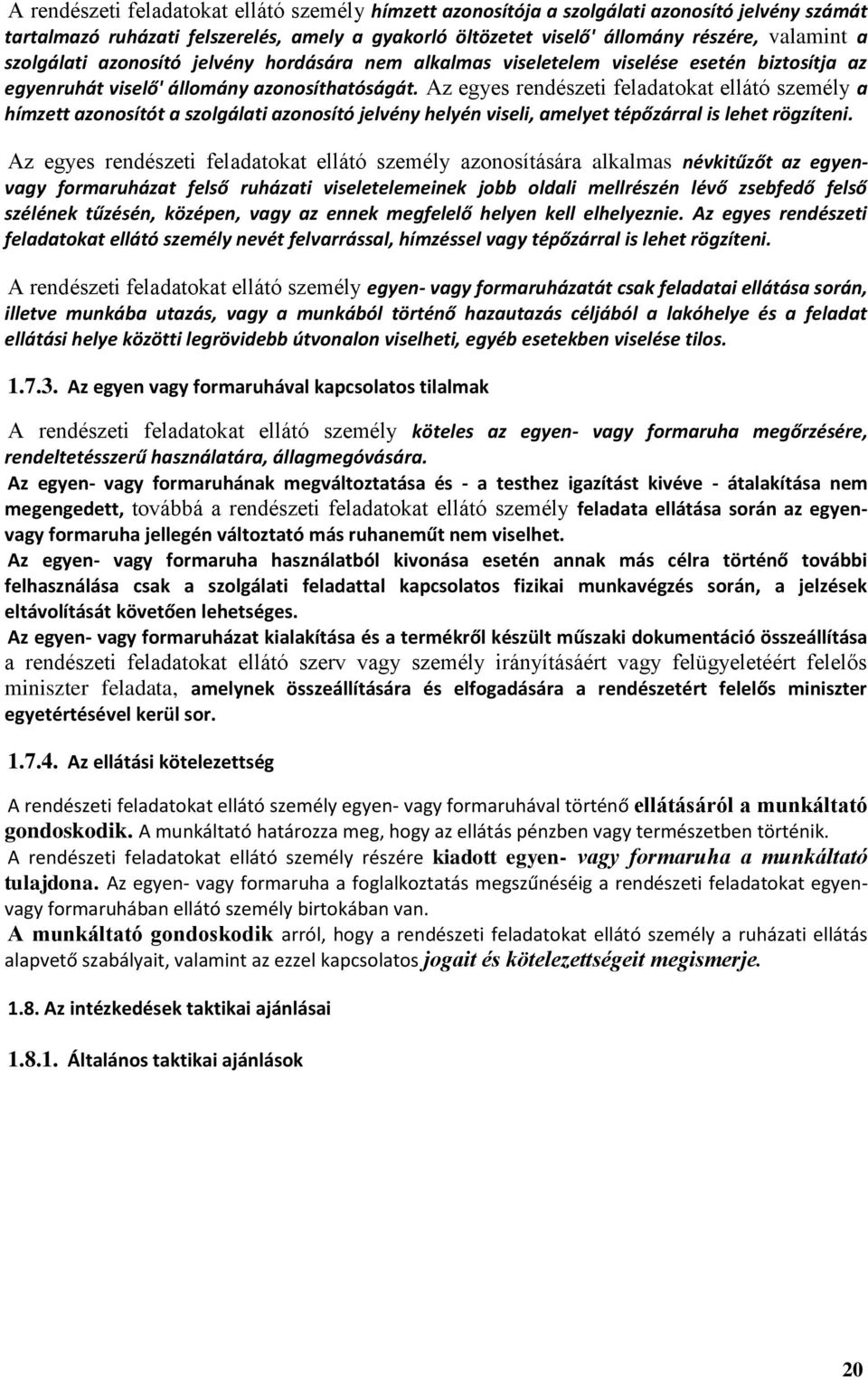 Az egyes rendészeti feladatokat ellátó személy a hímzett azonosítót a szolgálati azonosító jelvény helyén viseli, amelyet tépőzárral is lehet rögzíteni.