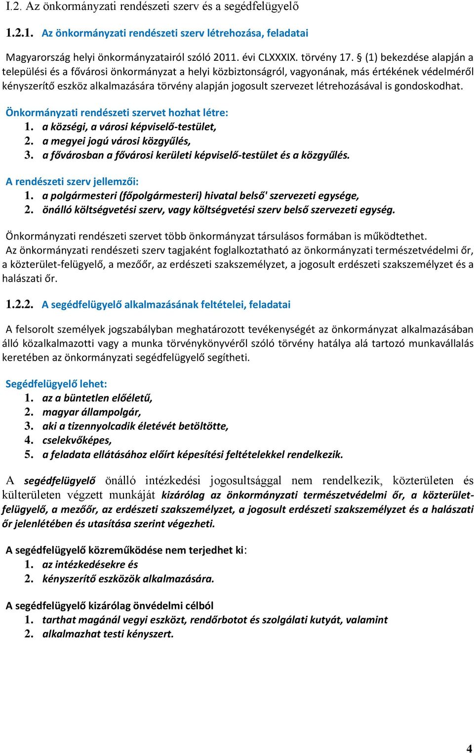 létrehozásával is gondoskodhat. Önkormányzati rendészeti szervet hozhat létre: 1. a községi, a városi képviselő-testület, 2. a megyei jogú városi közgyűlés, 3.