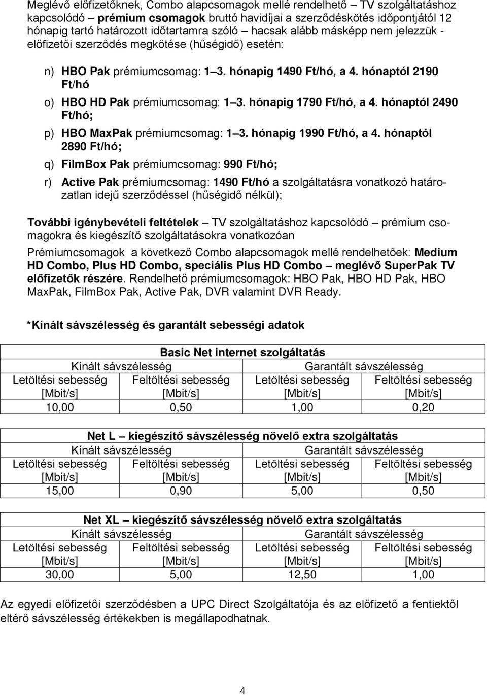 hónapig 1790 Ft/hó, a 4. hónaptól 2490 Ft/hó; p) HBO MaxPak prémiumcsomag: 1 3. hónapig 1990 Ft/hó, a 4.