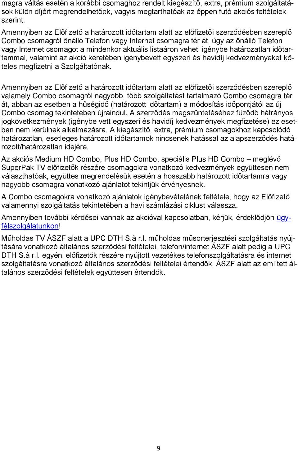 mindenkor aktuális listaáron veheti igénybe határozatlan időtartammal, valamint az akció keretében igénybevett egyszeri és havidíj kedvezményeket köteles megfizetni a Szolgáltatónak.