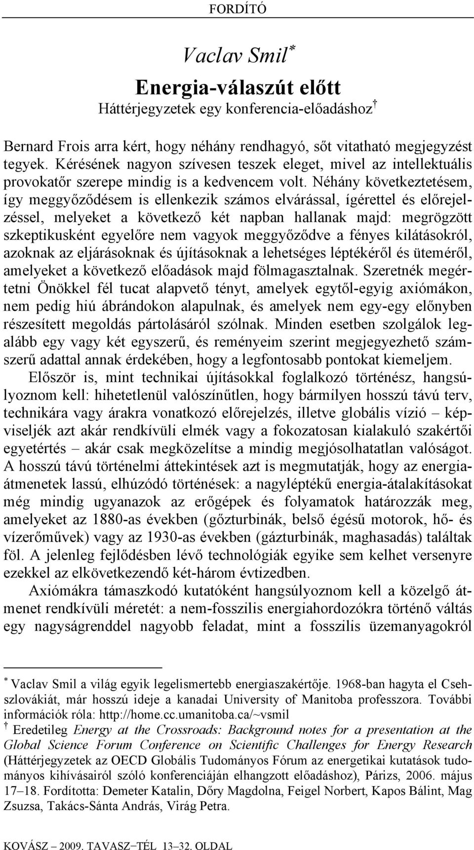 Néhány következtetésem, így meggyőződésem is ellenkezik számos elvárással, ígérettel és előrejelzéssel, melyeket a következő két napban hallanak majd: megrögzött szkeptikusként egyelőre nem vagyok