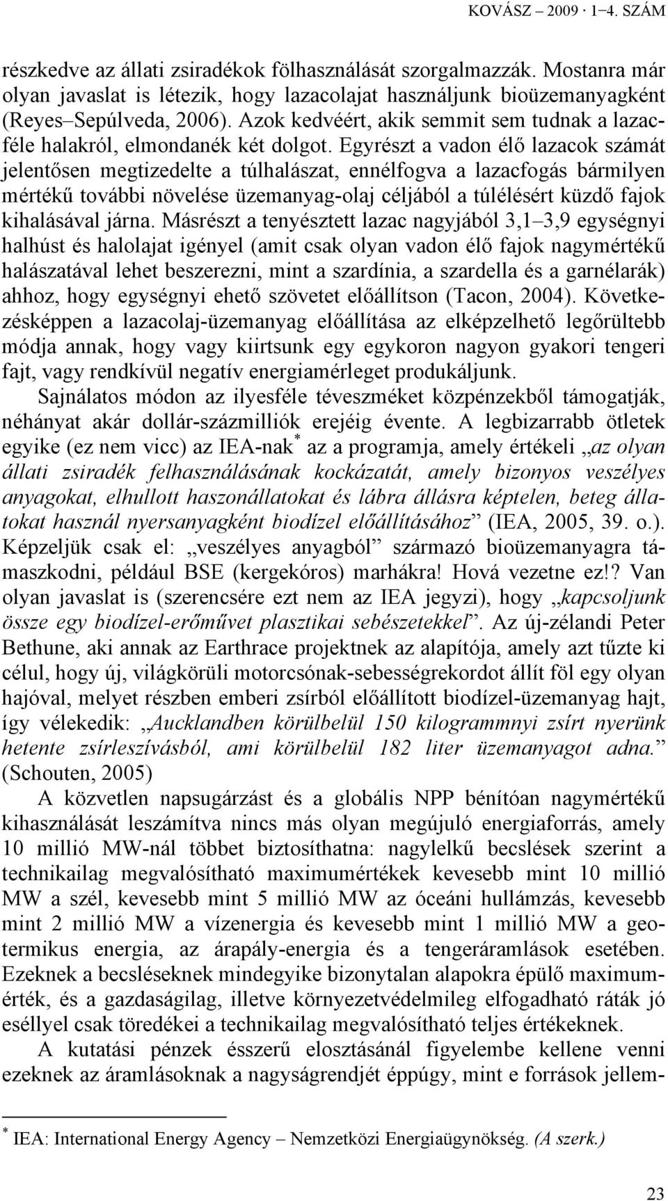 Egyrészt a vadon élő lazacok számát jelentősen megtizedelte a túlhalászat, ennélfogva a lazacfogás bármilyen mértékű további növelése üzemanyag-olaj céljából a túlélésért küzdő fajok kihalásával