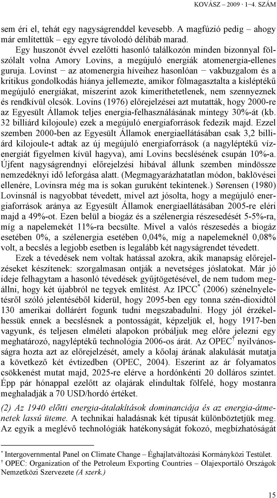 Lovinst az atomenergia híveihez hasonlóan vakbuzgalom és a kritikus gondolkodás hiánya jellemezte, amikor fölmagasztalta a kisléptékű megújuló energiákat, miszerint azok kimeríthetetlenek, nem