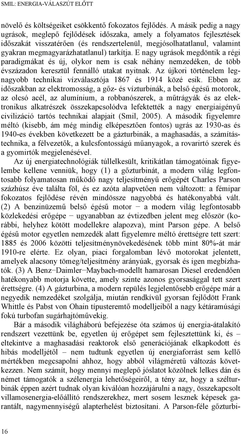 tarkítja. E nagy ugrások megdöntik a régi paradigmákat és új, olykor nem is csak néhány nemzedéken, de több évszázadon keresztül fennálló utakat nyitnak.