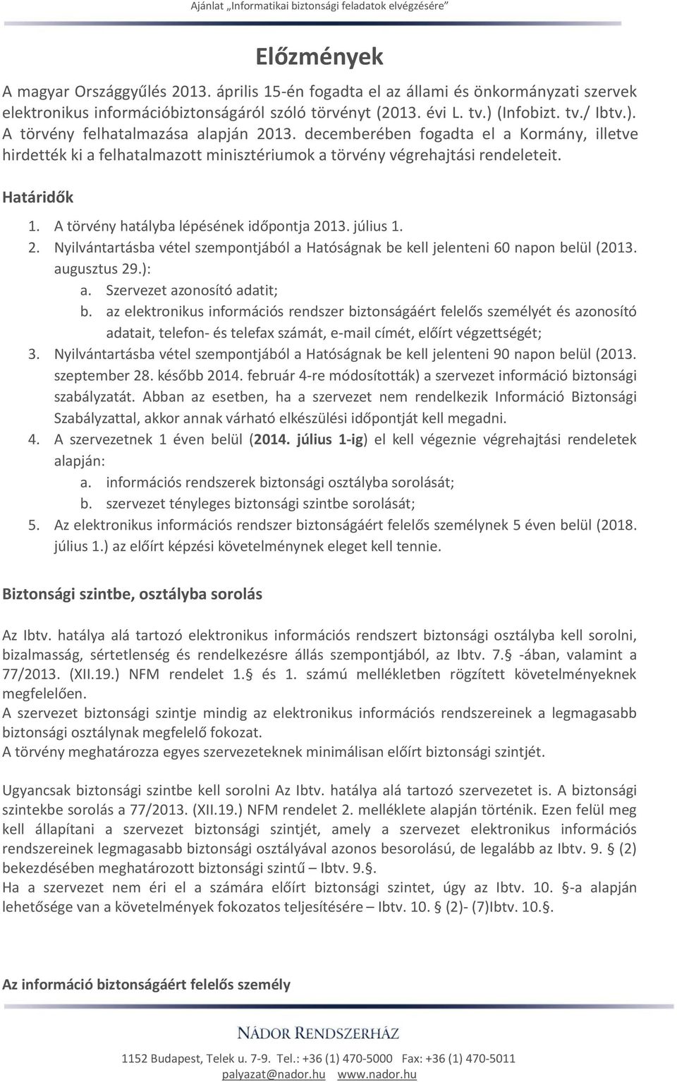 A törvény hatályba lépésének időpontja 2013. július 1. 2. Nyilvántartásba vétel szempontjából a Hatóságnak be kell jelenteni 60 napon belül (2013. augusztus 29.): a. Szervezet azonosító adatit; b.