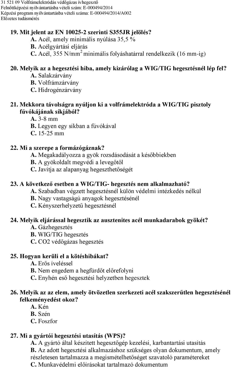 Mekkora távolságra nyúljon ki a volfrámelektróda a WIG/TIG pisztoly fúvókájának síkjából? A. 3-8 mm B. Legyen egy síkban a fúvókával C. 15-25 mm 22. Mi a szerepe a formázógáznak? A. Megakadályozza a gyök rozsdásodását a későbbiekben B.