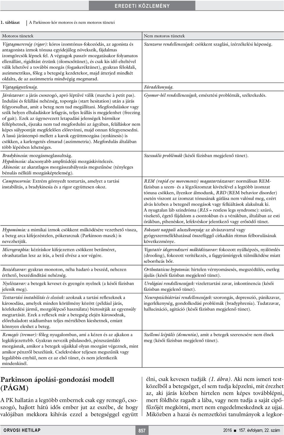 A végtagok passzív mozgatásakor folyamatos ellenállást, rigiditást érzünk (ólomcsőtünet), és csak kis idő elteltével válik lehetővé a további mozgás (fogaskeréktünet), gyakran féloldali,