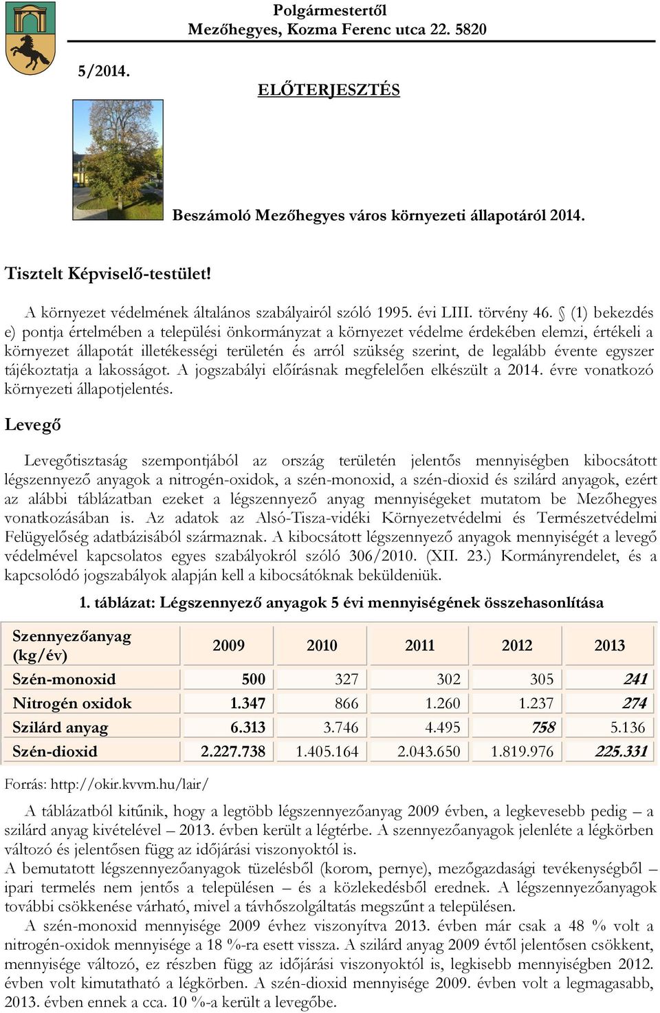 (1) bekezdés e) pontja értelmében a települési önkormányzat a környezet védelme érdekében elemzi, értékeli a környezet állapotát illetékességi területén és arról szükség szerint, de legalább évente