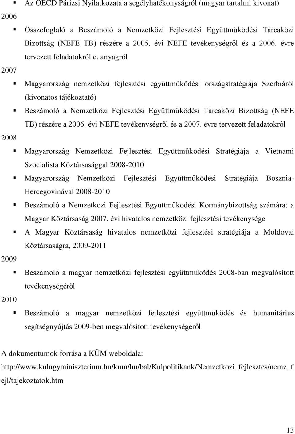 anyagról 2007 Magyarország nemzetközi fejlesztési együttműködési országstratégiája Szerbiáról (kivonatos tájékoztató) Beszámoló a Nemzetközi Fejlesztési Együttműködési Tárcaközi Bizottság (NEFE TB)