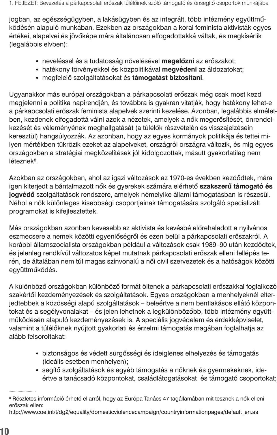 Ezekben az országokban a korai feminista aktivisták egyes értékei, alapelvei és jövôképe mára általánosan elfogadottakká váltak, és megkísérlik (legalábbis elvben): neveléssel és a tudatosság