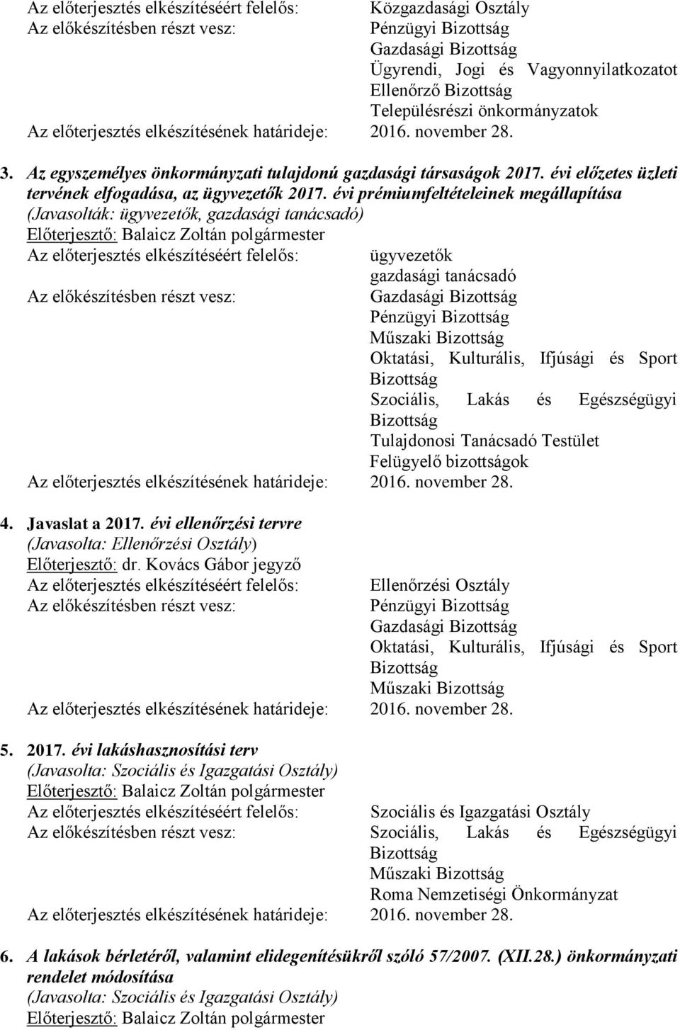 évi prémiumfeltételeinek megállapítása (Javasolták: ügyvezetők, gazdasági tanácsadó) ügyvezetők gazdasági tanácsadó Gazdasági Pénzügyi Műszaki Szociális, Lakás és Egészségügyi Tulajdonosi Tanácsadó