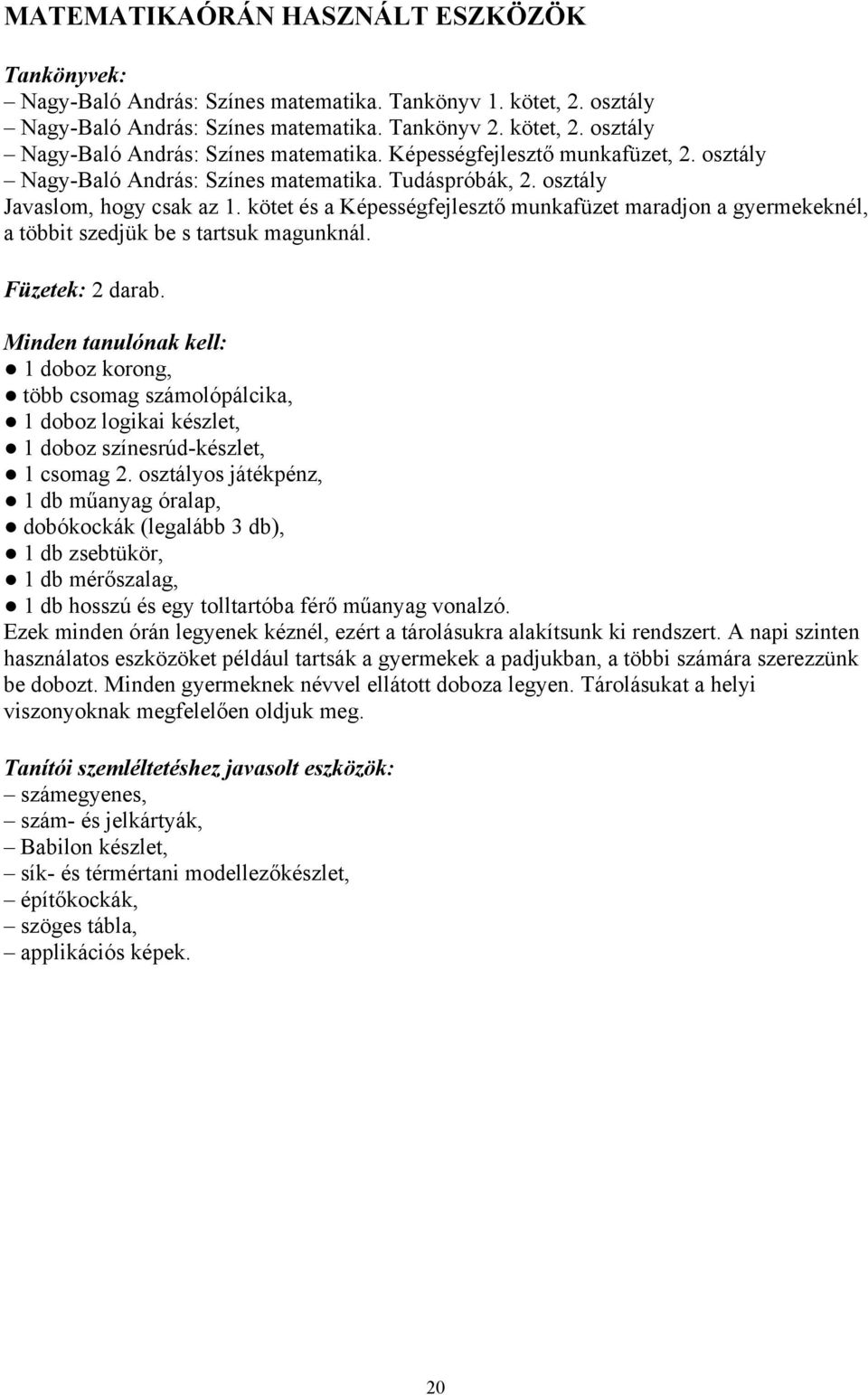 Füzetek: 2 darab. Minden tanulónak kell: 1 doboz korong, több csomag számolópálcika, 1 doboz logikai készlet, 1 doboz színesrúd-készlet, 1 csomag 2.