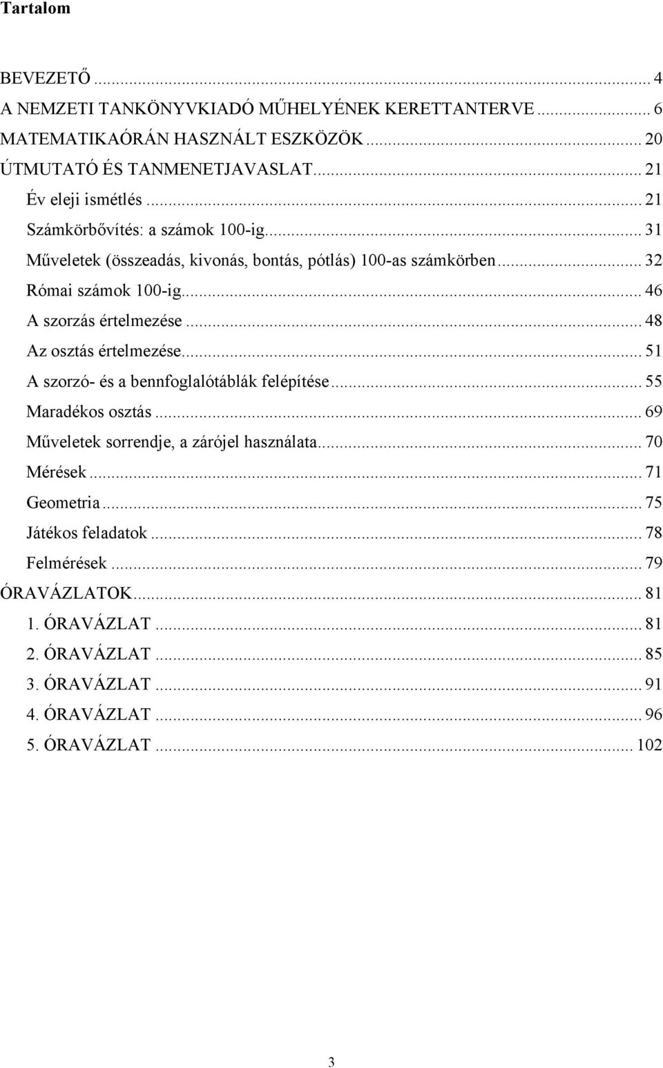 .. 48 Az osztás értelmezése... 51 A szorzó- és a bennfoglalótáblák felépítése... 55 Maradékos osztás... 69 Műveletek sorrendje, a zárójel használata... 70 Mérések.