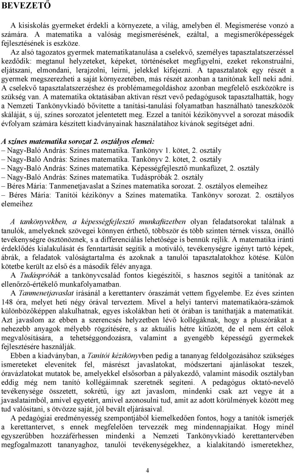 Az alsó tagozatos gyermek matematikatanulása a cselekvő, személyes tapasztalatszerzéssel kezdődik: megtanul helyzeteket, képeket, történéseket megfigyelni, ezeket rekonstruálni, eljátszani,