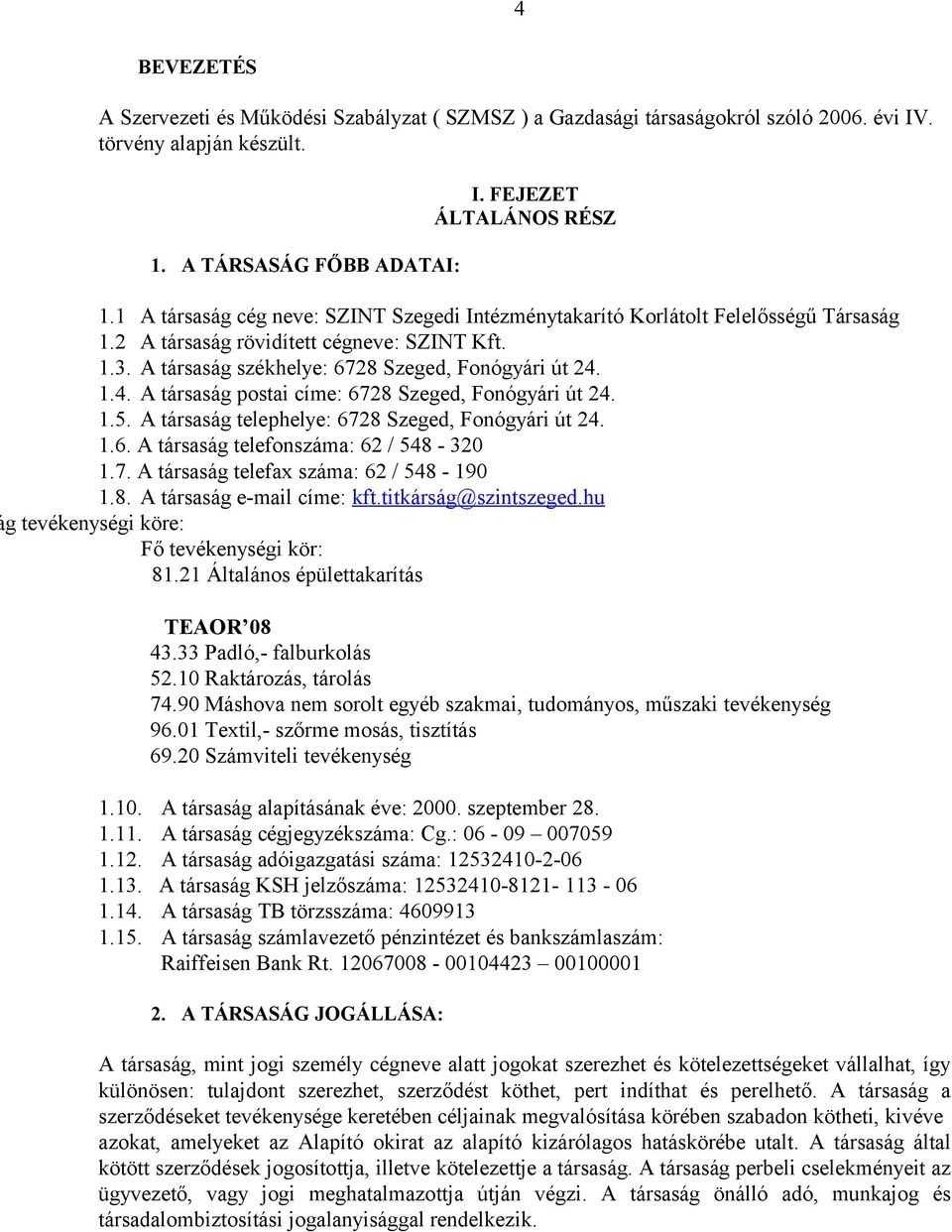 1.4. A társaság postai címe: 6728 Szeged, Fonógyári út 24. 1.5. A társaság telephelye: 6728 Szeged, Fonógyári út 24. 1.6. A társaság telefonszáma: 62 / 548-320 1.7. A társaság telefax száma: 62 / 548-190 1.