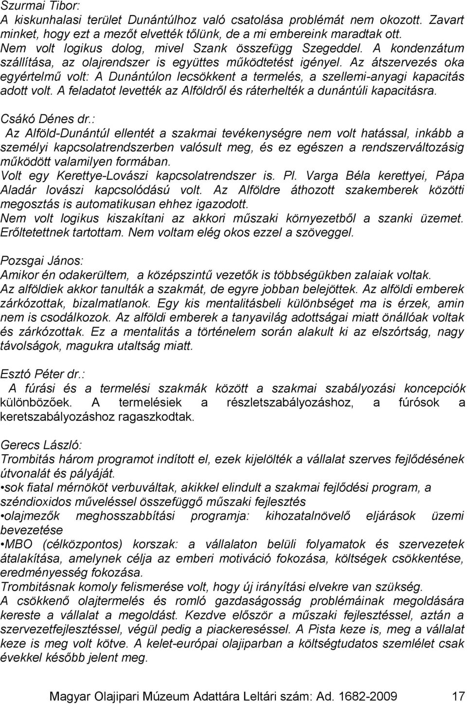 Az átszervezés oka egyértelmű volt: A Dunántúlon lecsökkent a termelés, a szellemi-anyagi kapacitás adott volt. A feladatot levették az Alföldről és ráterhelték a dunántúli kapacitásra.